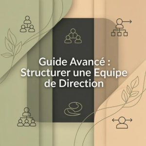 Guide Avancé : Structurer une Équipe de Direction